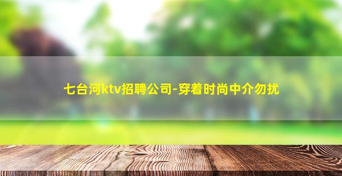 七台河ktv招聘公司-穿着时尚中介勿扰